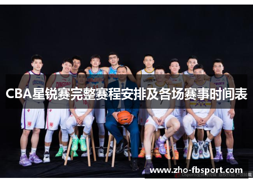 CBA星锐赛完整赛程安排及各场赛事时间表 CBA星锐赛完整赛程安排及各场赛事时间表