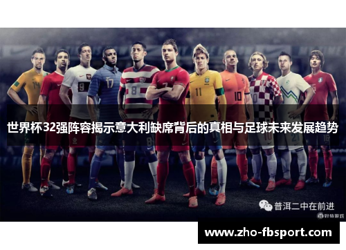 世界杯32强阵容揭示意大利缺席背后的真相与足球未来发展趋势 世界杯32强阵容揭示意大利缺席背后的真相与足球未来发展趋势