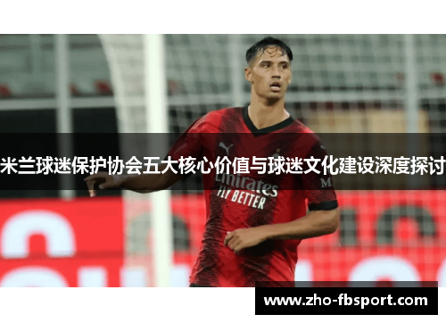 米兰球迷保护协会五大核心价值与球迷文化建设深度探讨 米兰球迷保护协会五大核心价值与球迷文化建设深度探讨