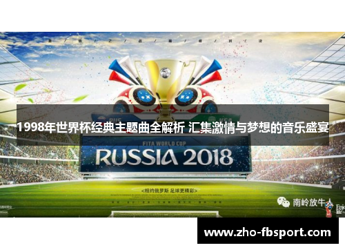 1998年世界杯经典主题曲全解析 汇集激情与梦想的音乐盛宴 1998年世界杯经典主题曲全解析 汇集激情与梦想的音乐盛宴