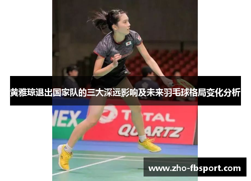 黄雅琼退出国家队的三大深远影响及未来羽毛球格局变化分析 黄雅琼退出国家队的三大深远影响及未来羽毛球格局变化分析