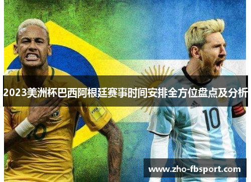 2023美洲杯巴西阿根廷赛事时间安排全方位盘点及分析 2023美洲杯巴西阿根廷赛事时间安排全方位盘点及分析