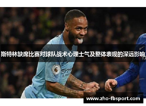 斯特林缺席比赛对球队战术心理士气及整体表现的深远影响 斯特林缺席比赛对球队战术心理士气及整体表现的深远影响