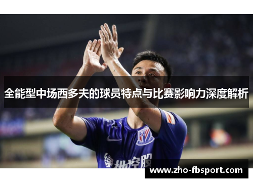 全能型中场西多夫的球员特点与比赛影响力深度解析 全能型中场西多夫的球员特点与比赛影响力深度解析