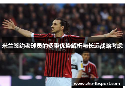 米兰签约老球员的多重优势解析与长远战略考虑 米兰签约老球员的多重优势解析与长远战略考虑