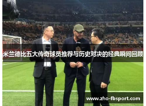 米兰德比五大传奇球员推荐与历史对决的经典瞬间回顾 米兰德比五大传奇球员推荐与历史对决的经典瞬间回顾