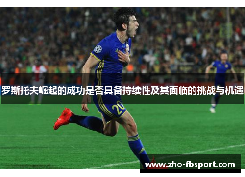 罗斯托夫崛起的成功是否具备持续性及其面临的挑战与机遇 罗斯托夫崛起的成功是否具备持续性及其面临的挑战与机遇