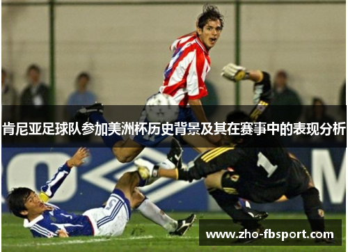肯尼亚足球队参加美洲杯历史背景及其在赛事中的表现分析 肯尼亚足球队参加美洲杯历史背景及其在赛事中的表现分析