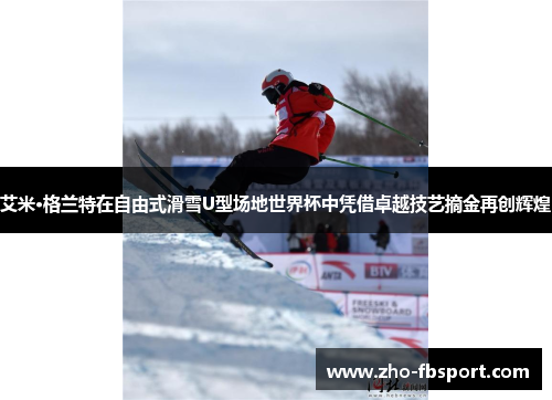 艾米·格兰特在自由式滑雪U型场地世界杯中凭借卓越技艺摘金再创辉煌 艾米·格兰特在自由式滑雪U型场地世界杯中凭借卓越技艺摘金再创辉煌