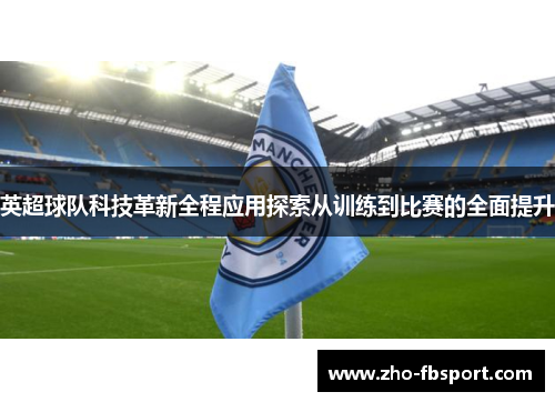 英超球队科技革新全程应用探索从训练到比赛的全面提升 英超球队科技革新全程应用探索从训练到比赛的全面提升