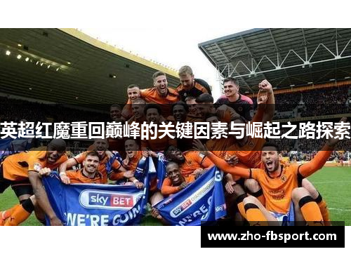 英超红魔重回巅峰的关键因素与崛起之路探索 英超红魔重回巅峰的关键因素与崛起之路探索