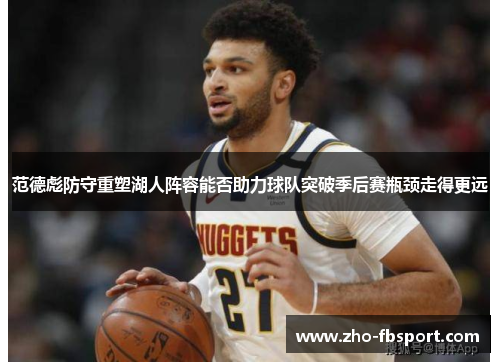 范德彪防守重塑湖人阵容能否助力球队突破季后赛瓶颈走得更远 范德彪防守重塑湖人阵容能否助力球队突破季后赛瓶颈走得更远