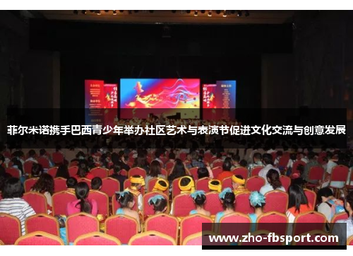 菲尔米诺携手巴西青少年举办社区艺术与表演节促进文化交流与创意发展 菲尔米诺携手巴西青少年举办社区艺术与表演节促进文化交流与创意发展
