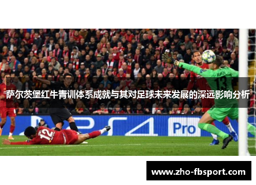 萨尔茨堡红牛青训体系成就与其对足球未来发展的深远影响分析 萨尔茨堡红牛青训体系成就与其对足球未来发展的深远影响分析