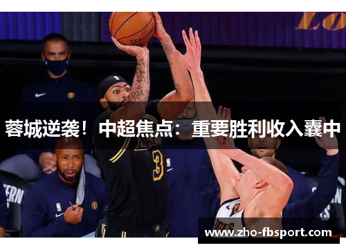 蓉城逆袭!中超焦点:重要胜利收入囊中 蓉城逆袭!中超焦点:重要胜利收入囊中