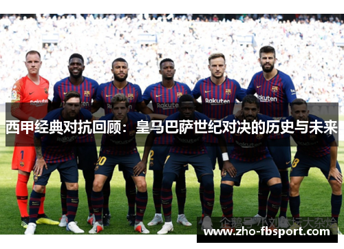 西甲经典对抗回顾:皇马巴萨世纪对决的历史与未来 西甲经典对抗回顾:皇马巴萨世纪对决的历史与未来