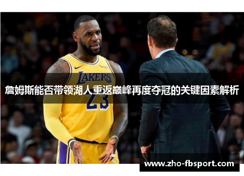 詹姆斯能否带领湖人重返巅峰再度夺冠的关键因素解析 詹姆斯能否带领湖人重返巅峰再度夺冠的关键因素解析