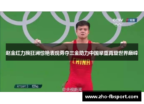 赵金红力挽狂澜惊艳表现勇夺三金助力中国举重再登世界巅峰 赵金红力挽狂澜惊艳表现勇夺三金助力中国举重再登世界巅峰