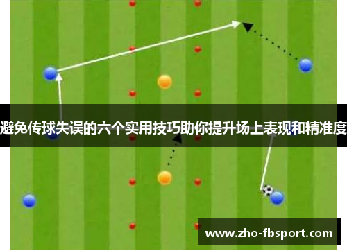 避免传球失误的六个实用技巧助你提升场上表现和精准度 避免传球失误的六个实用技巧助你提升场上表现和精准度