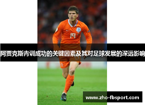 阿贾克斯青训成功的关键因素及其对足球发展的深远影响