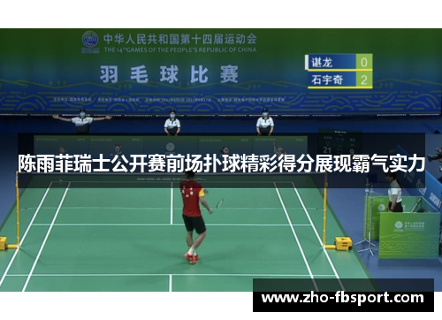 陈雨菲瑞士公开赛前场扑球精彩得分展现霸气实力 陈雨菲瑞士公开赛前场扑球精彩得分展现霸气实力