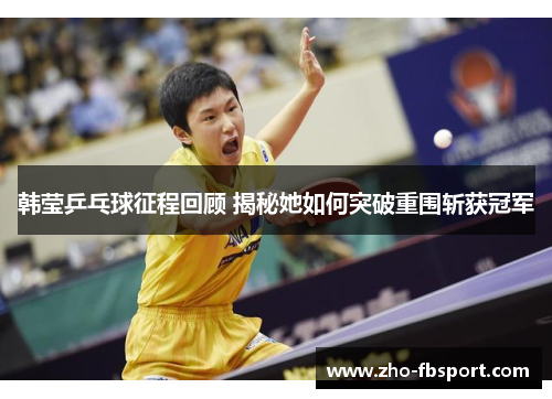 韩莹乒乓球征程回顾 揭秘她如何突破重围斩获冠军 韩莹乒乓球征程回顾 揭秘她如何突破重围斩获冠军
