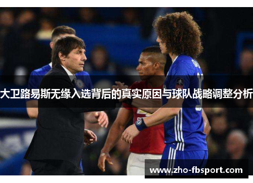 大卫路易斯无缘入选背后的真实原因与球队战略调整分析 大卫路易斯无缘入选背后的真实原因与球队战略调整分析