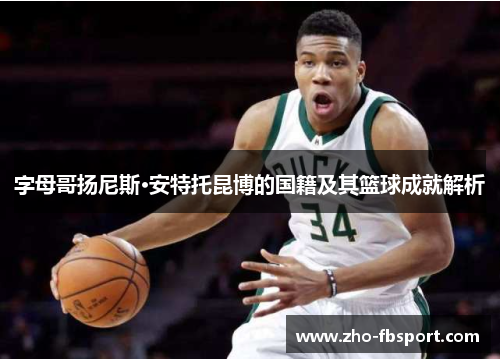 字母哥扬尼斯·安特托昆博的国籍及其篮球成就解析 字母哥扬尼斯·安特托昆博的国籍及其篮球成就解析