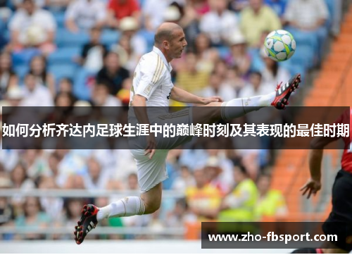 如何分析齐达内足球生涯中的巅峰时刻及其表现的最佳时期