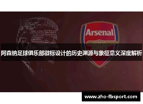 阿森纳足球俱乐部徽标设计的历史渊源与象征意义深度解析 阿森纳足球俱乐部徽标设计的历史渊源与象征意义深度解析