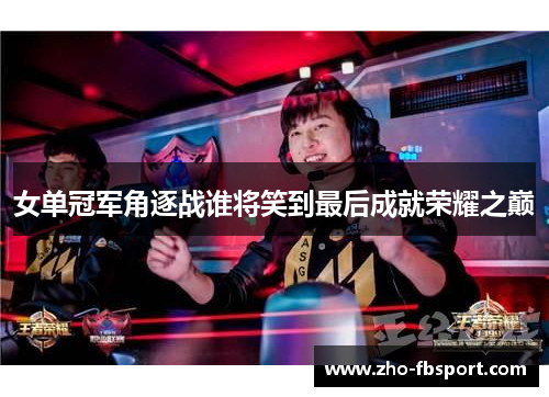 女单冠军角逐战谁将笑到最后成就荣耀之巅 女单冠军角逐战谁将笑到最后成就荣耀之巅
