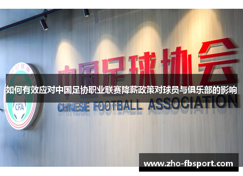 如何有效应对中国足协职业联赛降薪政策对球员与俱乐部的影响 如何有效应对中国足协职业联赛降薪政策对球员与俱乐部的影响