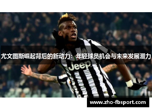尤文图斯崛起背后的新动力:年轻球员机会与未来发展潜力 尤文图斯崛起背后的新动力:年轻球员机会与未来发展潜力
