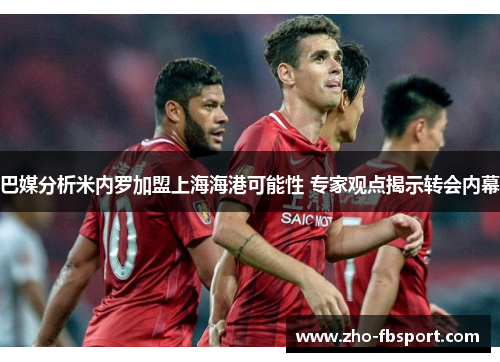 巴媒分析米内罗加盟上海海港可能性 专家观点揭示转会内幕 巴媒分析米内罗加盟上海海港可能性 专家观点揭示转会内幕