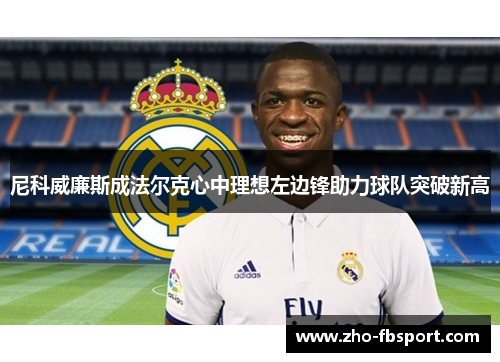 尼科威廉斯成法尔克心中理想左边锋助力球队突破新高 尼科威廉斯成法尔克心中理想左边锋助力球队突破新高