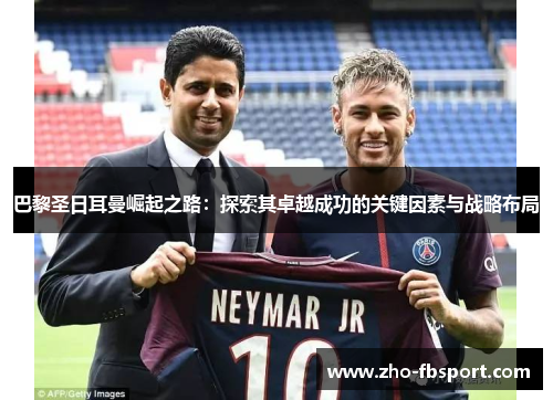 巴黎圣日耳曼崛起之路:探索其卓越成功的关键因素与战略布局 巴黎圣日耳曼崛起之路:探索其卓越成功的关键因素与战略布局