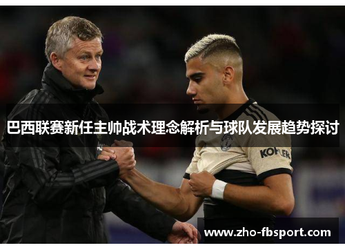 巴西联赛新任主帅战术理念解析与球队发展趋势探讨 巴西联赛新任主帅战术理念解析与球队发展趋势探讨
