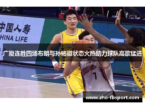 广厦连胜四场布朗与孙铭徽状态火热助力球队高歌猛进 广厦连胜四场布朗与孙铭徽状态火热助力球队高歌猛进