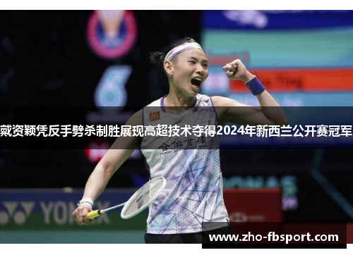 戴资颖凭反手劈杀制胜展现高超技术夺得2024年新西兰公开赛冠军
