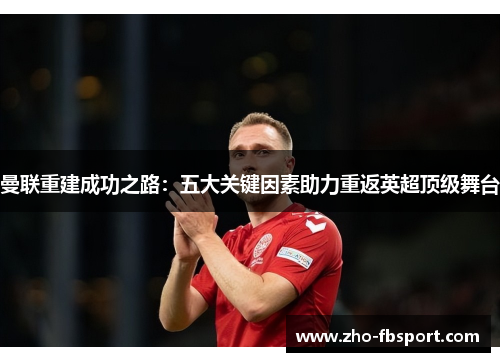 曼联重建成功之路:五大关键因素助力重返英超顶级舞台 曼联重建成功之路:五大关键因素助力重返英超顶级舞台