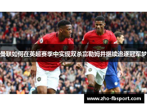 曼联如何在英超赛季中实现双杀富勒姆并继续追逐冠军梦 曼联如何在英超赛季中实现双杀富勒姆并继续追逐冠军梦