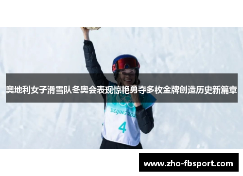 奥地利女子滑雪队冬奥会表现惊艳勇夺多枚金牌创造历史新篇章