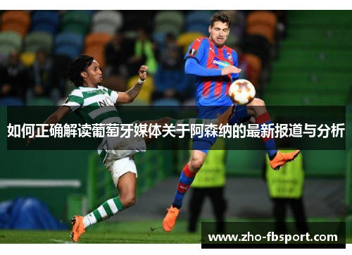 如何正确解读葡萄牙媒体关于阿森纳的最新报道与分析