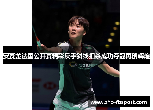 安赛龙法国公开赛精彩反手斜线扣杀成功夺冠再创辉煌