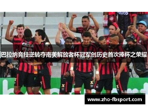 巴拉纳竞技逆转夺南美解放者杯冠军创历史首次捧杯之荣耀