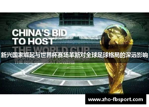 新兴国家崛起与世界杯赛场革新对全球足球格局的深远影响