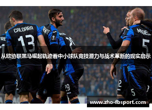 从欧协联黑马崛起轨迹看中小球队竞技潜力与战术革新的现实启示
