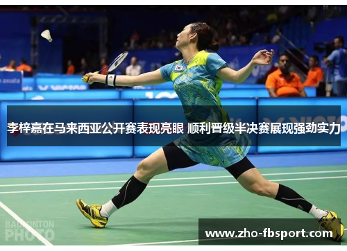 李梓嘉在马来西亚公开赛表现亮眼 顺利晋级半决赛展现强劲实力 李梓嘉在马来西亚公开赛表现亮眼 顺利晋级半决赛展现强劲实力