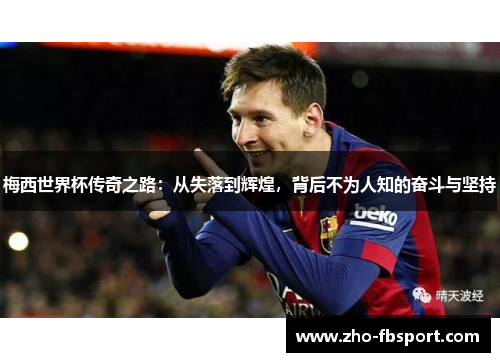 梅西世界杯传奇之路：从失落到辉煌，背后不为人知的奋斗与坚持