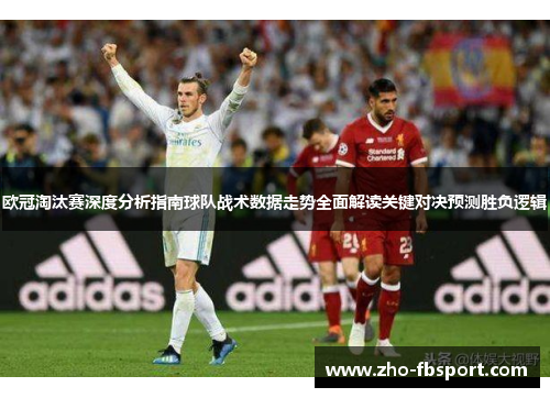 欧冠淘汰赛深度分析指南球队战术数据走势全面解读关键对决预测胜负逻辑